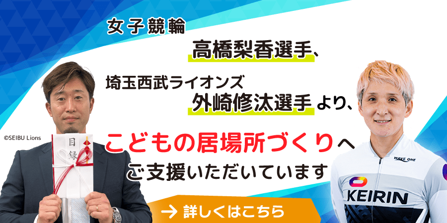 女子競輪高橋梨香選手、埼玉西武ライオンズ外崎修汰選手より「こどもの居場所づくり」へご支援いただいています